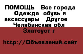 ПОМОЩЬ - Все города Одежда, обувь и аксессуары » Другое   . Челябинская обл.,Златоуст г.